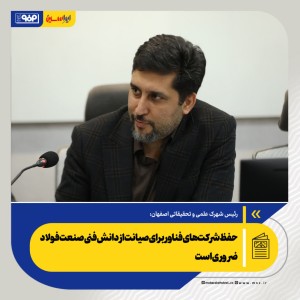 ضرورت حفظ شرکت‌های فناور برای صیانت از دانش فنی صنعت فولاد