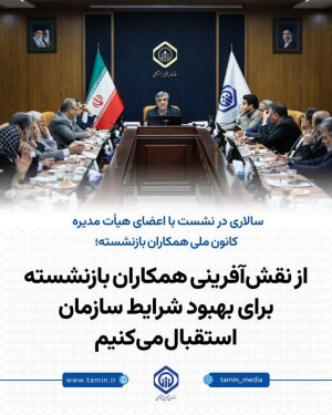 استقبال از نقش آفرینی همکاران بازنشسته برای بهبودشرایط سازمان
