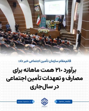 برآورد ۲۱۰ همت ماهانه برای مصارف و تعهدات تامین اجتماعی در سال‌جاری