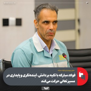 فولاد مباركه با تكیه بر دانش، آینده‌نگری و پایداری در مسیر تعالی حركت می‌كند